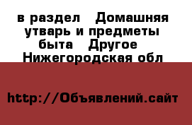  в раздел : Домашняя утварь и предметы быта » Другое . Нижегородская обл.